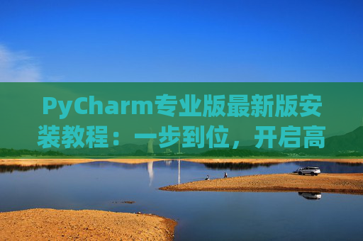 PyCharm专业版最新版安装教程：一步到位，开启高效Python开发之旅